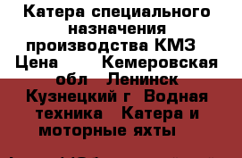 Катера специального назначения производства КМЗ › Цена ­ 5 - Кемеровская обл., Ленинск-Кузнецкий г. Водная техника » Катера и моторные яхты   